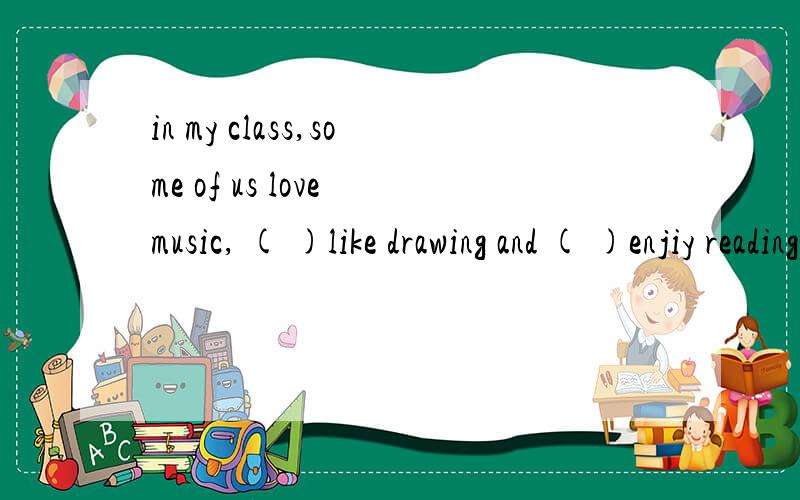 in my class,some of us love music, ( )like drawing and ( )enjiy reading.(some,others,the other).