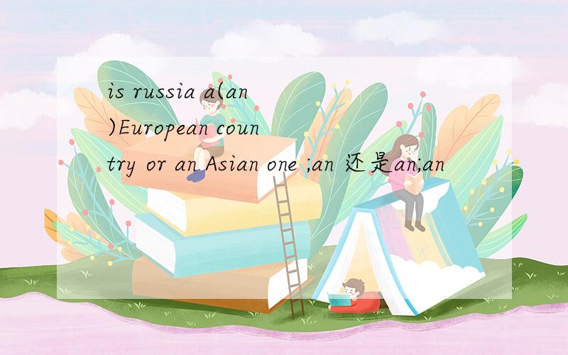 is russia a(an)European country or an Asian one ;an 还是an;an
