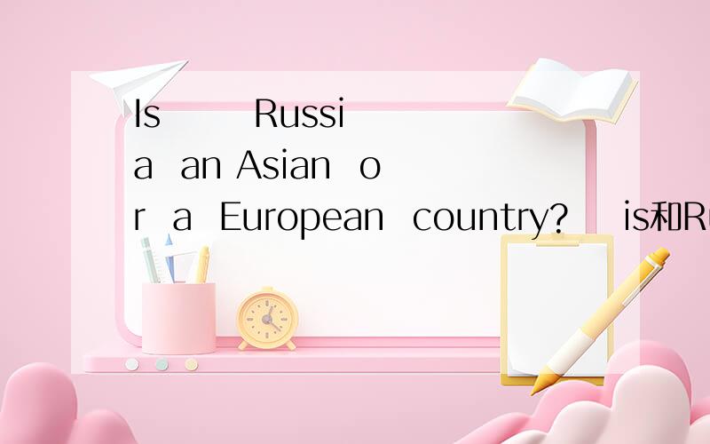 Is       Russia  an Asian  or  a  European  country?    is和Russia之间要冠词吗?