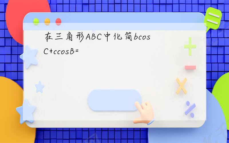 在三角形ABC中化简bcosC+ccosB=