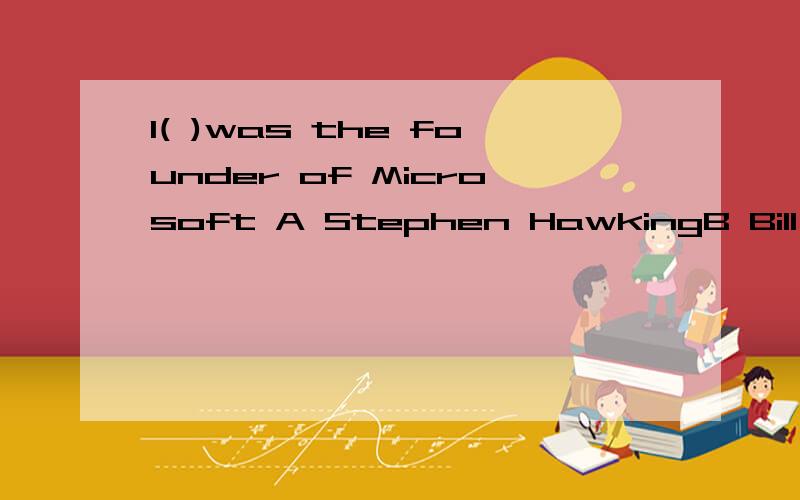 1( )was the founder of Microsoft A Stephen HawkingB Bill Gates C Nelson Mandela D Norman Bethune2 Our headteacher was strict with us ( )friendlyA but B and C or D because必要说说理由