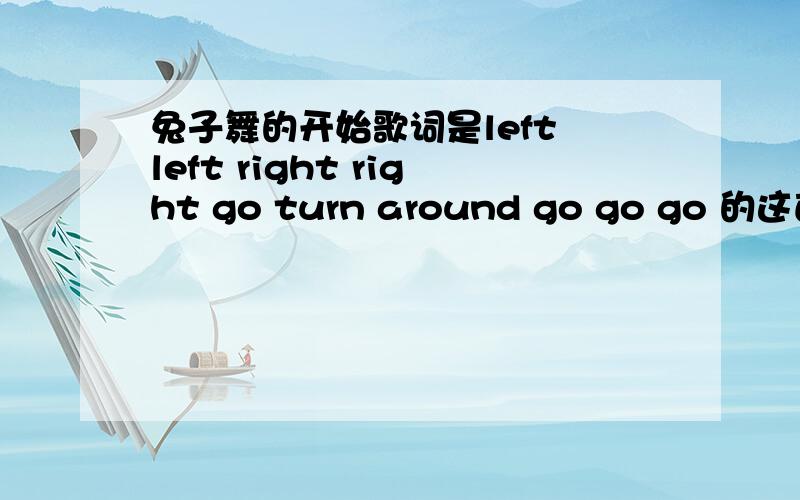 兔子舞的开始歌词是left left right right go turn around go go go 的这首歌具体什么名字?是谁唱的?如题!