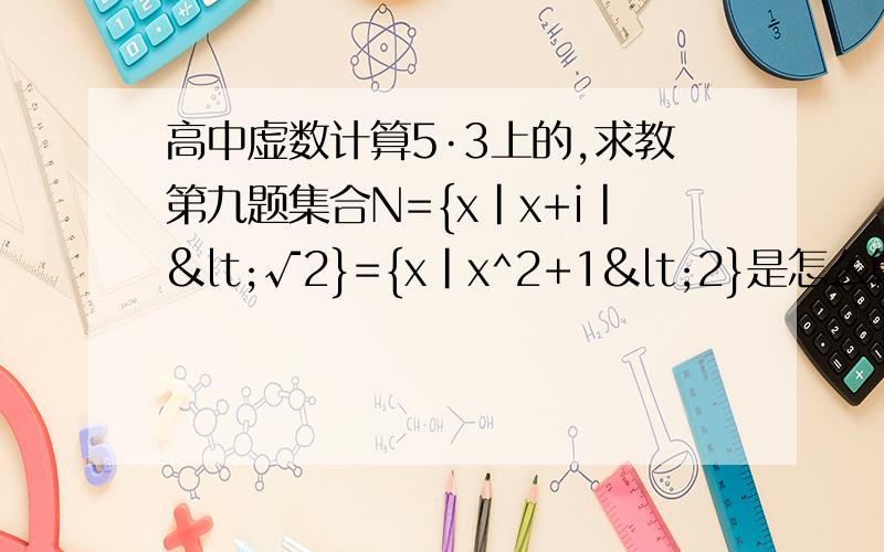 高中虚数计算5·3上的,求教第九题集合N={x|x+i|<√2}={x|x^2+1<2}是怎么算出来的