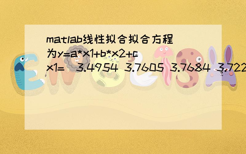 matlab线性拟合拟合方程为y=a*x1+b*x2+cx1=[3.4954 3.7605 3.7684 3.7227 3.6781]x2=[2.7795 2.7453 2.7467 2.7548 2.7851]y=[2.6996 3.0685 3.1452 3.1131 3.0653]求a,b,c,需要完整的程序