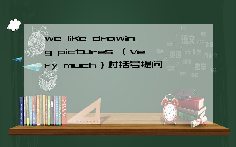 we like drawing pictures （very much）对括号提问