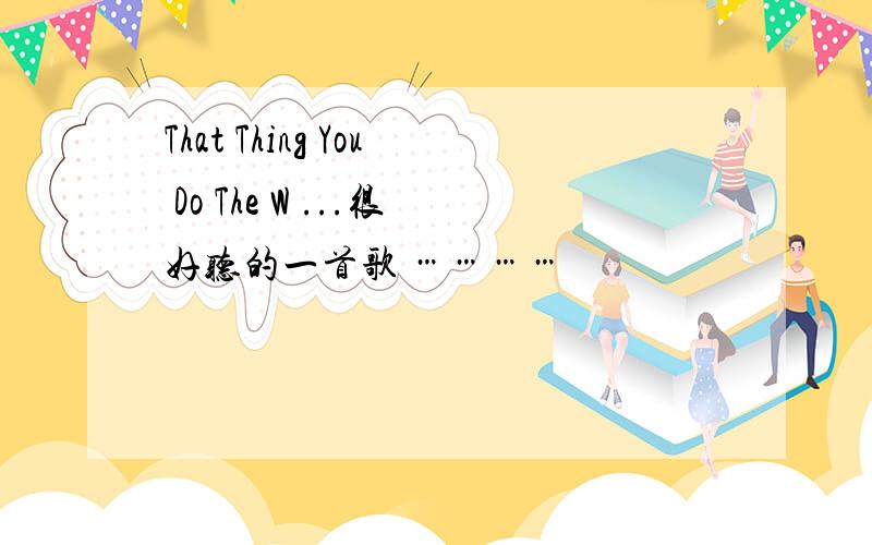 That Thing You Do The W ...很好听的一首歌 …………