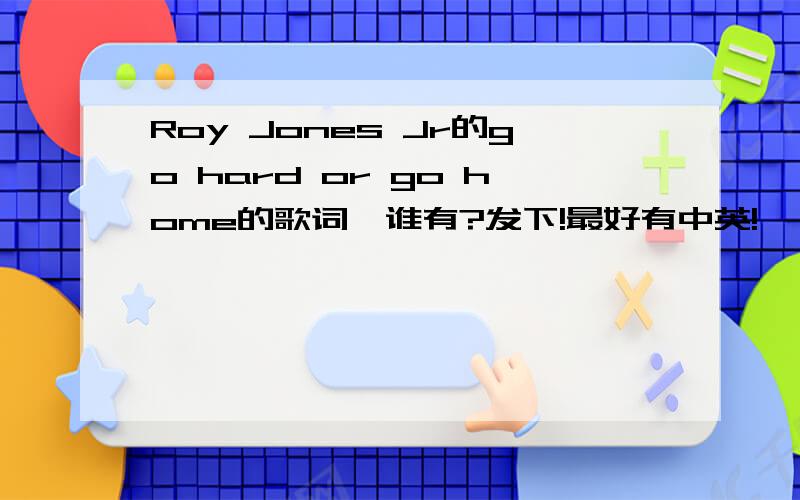 Roy Jones Jr的go hard or go home的歌词,谁有?发下!最好有中英!