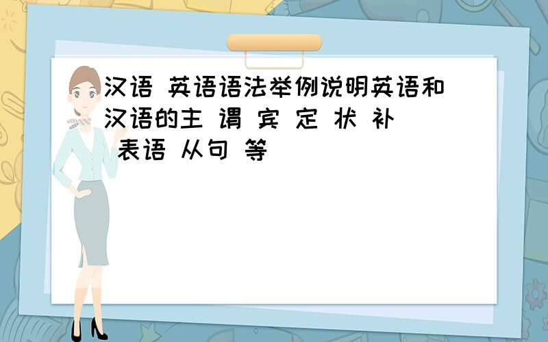 汉语 英语语法举例说明英语和汉语的主 谓 宾 定 状 补 表语 从句 等