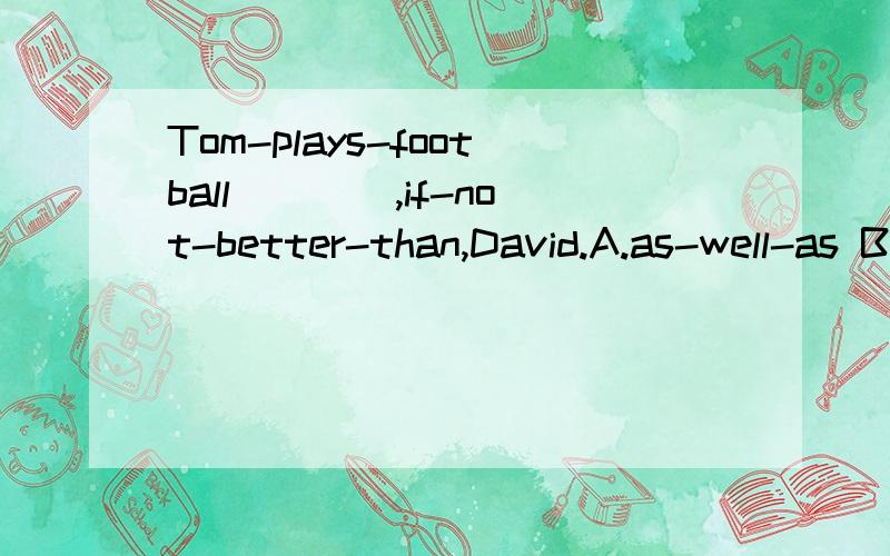 Tom-plays-football(__),if-not-better-than,David.A.as-well-as B,so-well C.so-well-as选哪个为啥