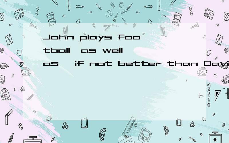John plays football,as well as ,if not better than David.as well as 在这个句子是什么用法?此句如何翻译