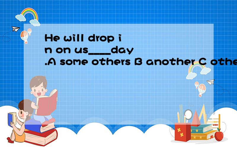 He will drop in on us____day.A some others B another C other D the