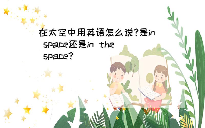 在太空中用英语怎么说?是in space还是in the space?
