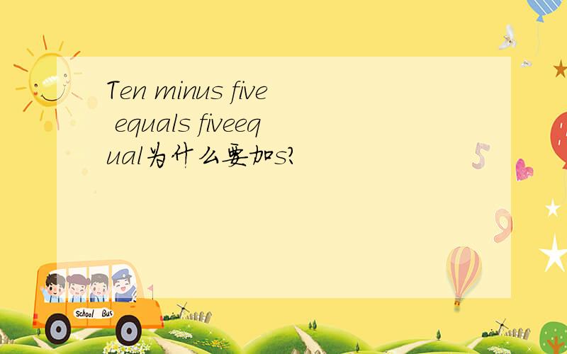 Ten minus five equals fiveequal为什么要加s?