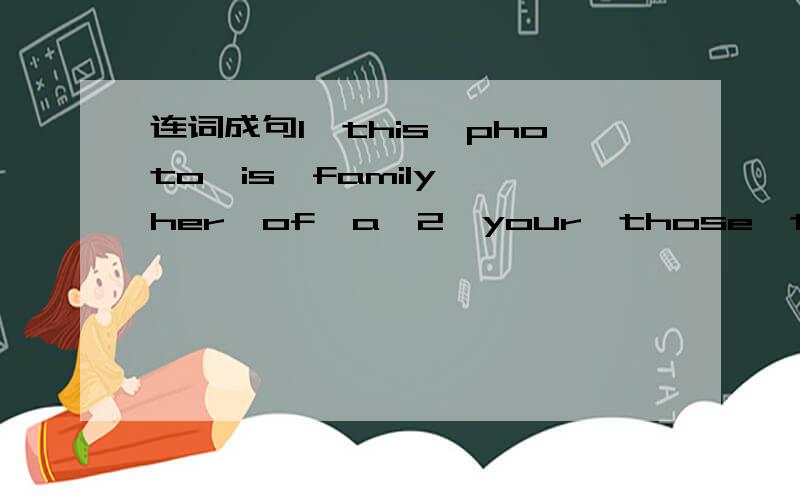 连词成句1,this,photo,is,family ,her,of,a,2,your,those,two,are,brothers用my parents提问（ ）（ ）those？