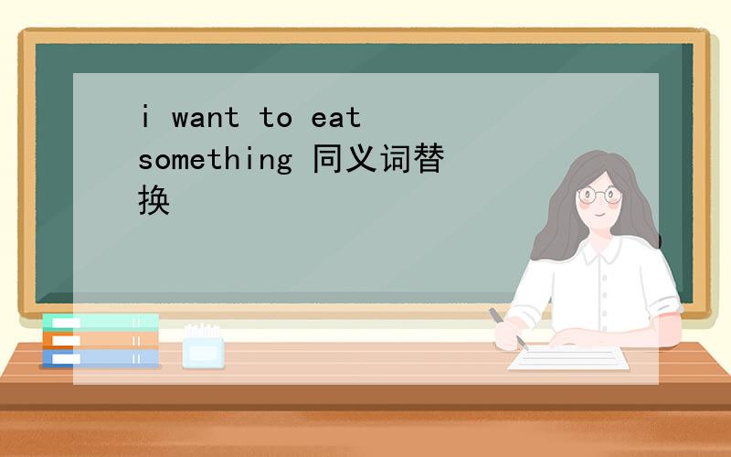 i want to eat something 同义词替换