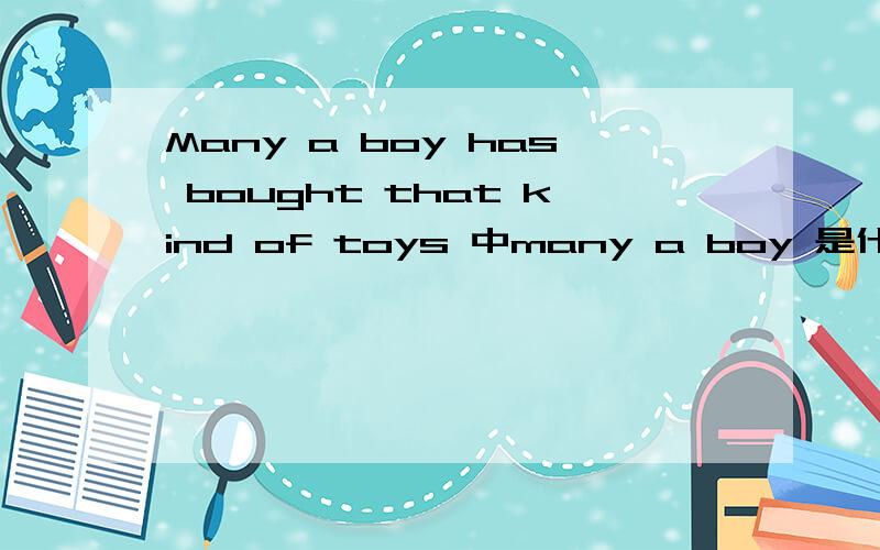 Many a boy has bought that kind of toys 中many a boy 是什么结构
