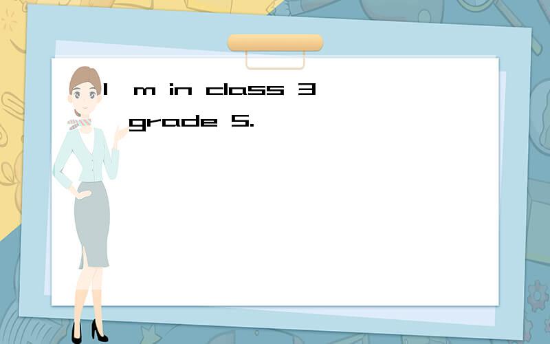 I'm in class 3,grade 5.