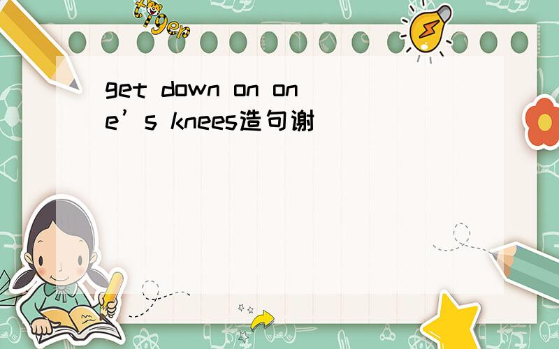 get down on one’s knees造句谢