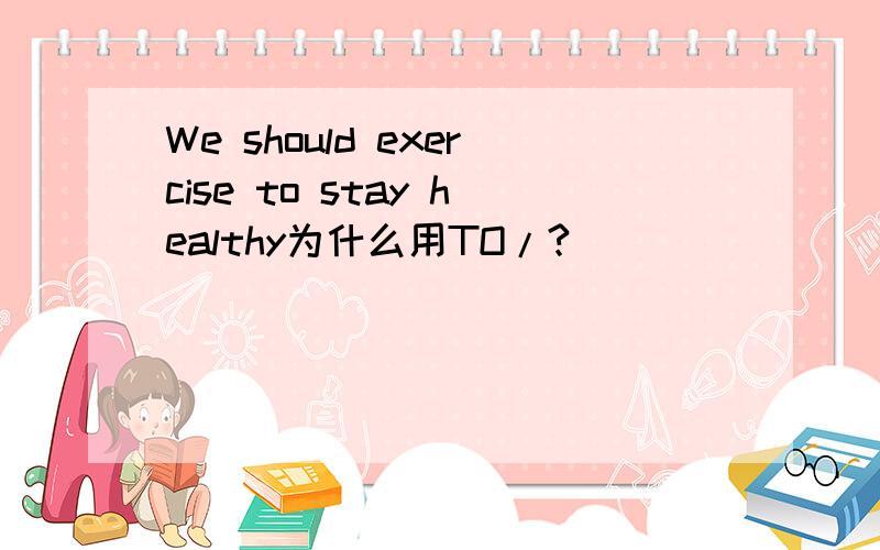 We should exercise to stay healthy为什么用TO/?