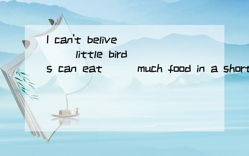 I can't belive []little birds can eat [] much food in a short time .A.such,so,such.B.so,so,much答案,讲解.快