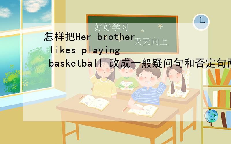 怎样把Her brother likes playing basketball 改成一般疑问句和否定句两个句子
