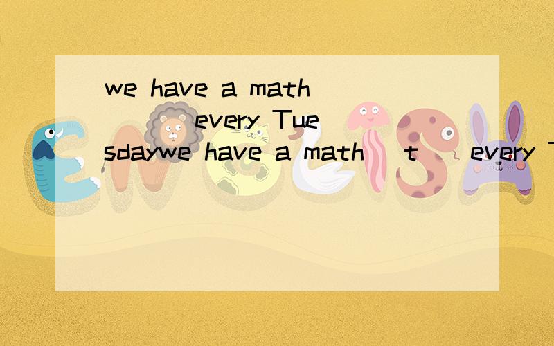 we have a math [ ] every Tuesdaywe have a math [t ] every Tuesday[]怎么填啊 t 开头的