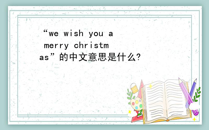 “we wish you a merry christmas”的中文意思是什么?