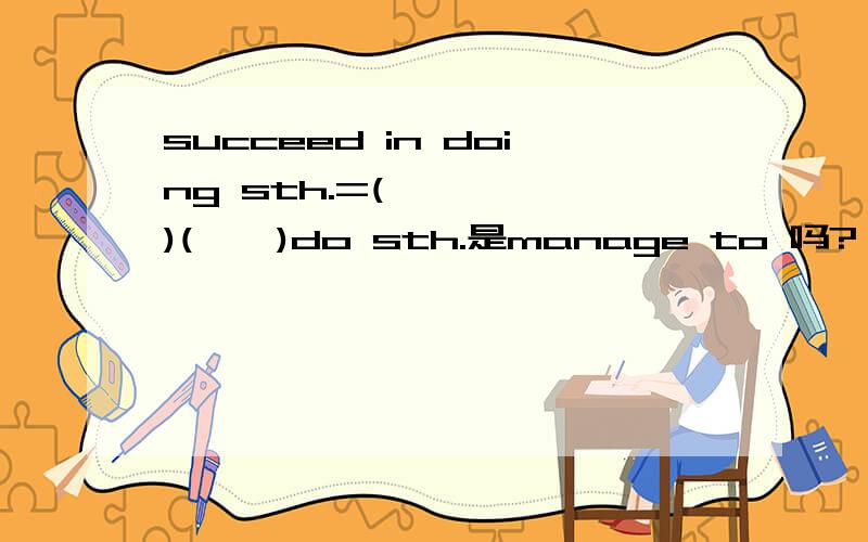 succeed in doing sth.=(     )(    )do sth.是manage to 吗?