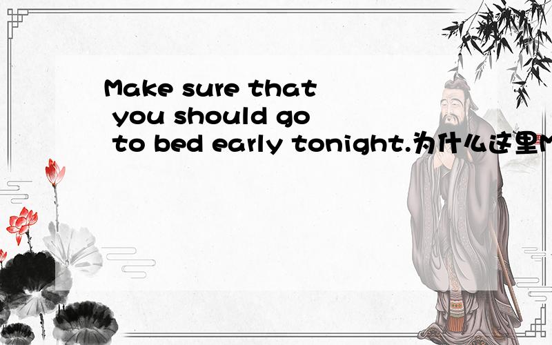 Make sure that you should go to bed early tonight.为什么这里Make 做主语不用动名词?