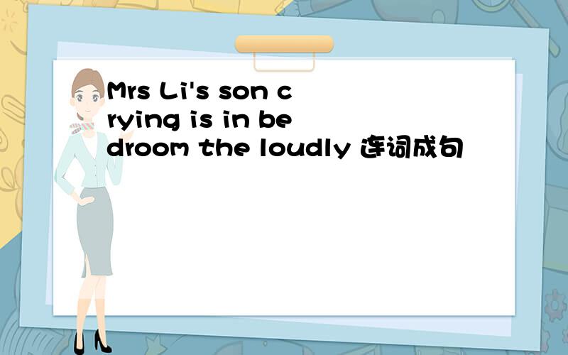 Mrs Li's son crying is in bedroom the loudly 连词成句