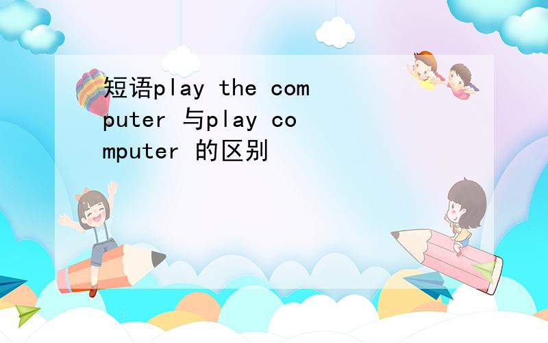 短语play the computer 与play computer 的区别