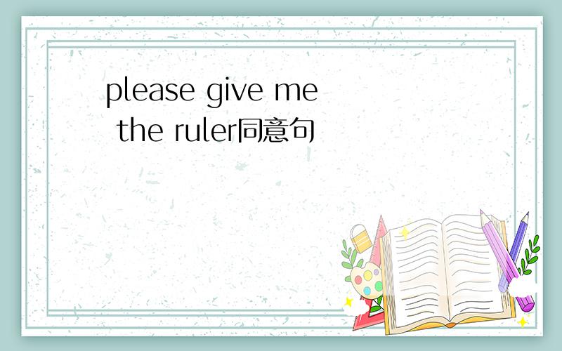 please give me the ruler同意句