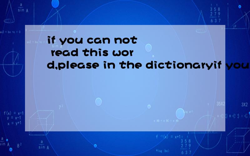 if you can not read this word,please in the dictionaryif you can not read this word,please ( ) in the dictionary1.look at it 2.look for it 3.look it up 4 look up it选哪个啊帮帮忙,急