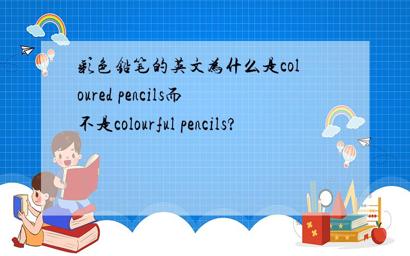 彩色铅笔的英文为什么是coloured pencils而不是colourful pencils?