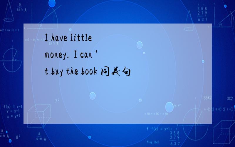 I have little money. I can ’t buy the book 同义句