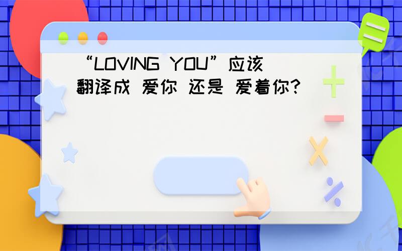 “LOVING YOU”应该翻译成 爱你 还是 爱着你?