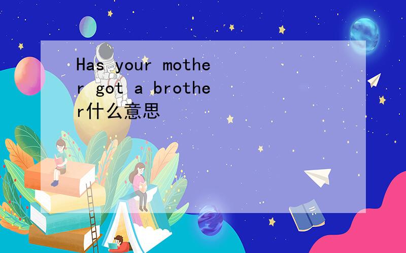 Has your mother got a brother什么意思