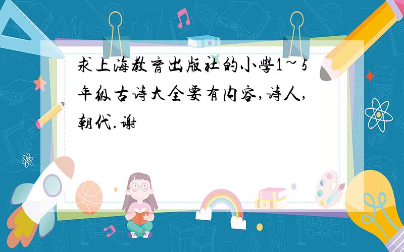 求上海教育出版社的小学1~5年级古诗大全要有内容,诗人,朝代.谢