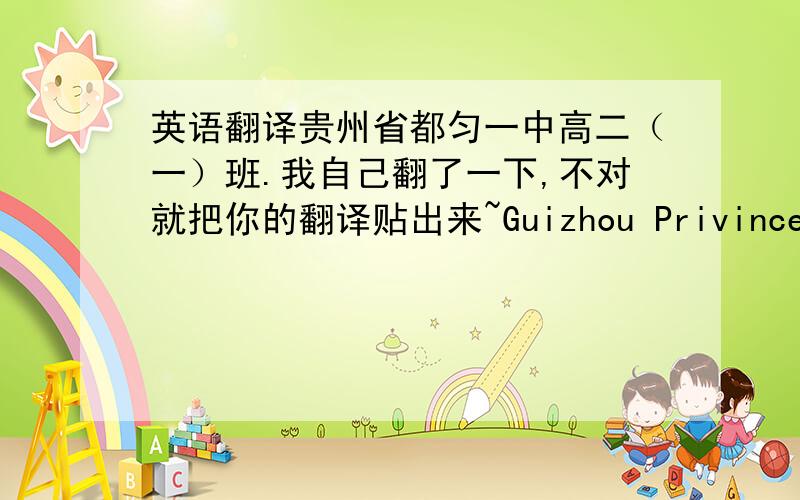 英语翻译贵州省都匀一中高二（一）班.我自己翻了一下,不对就把你的翻译贴出来~Guizhou Privince Duyun City No.1 High School Class 1 Grade 2