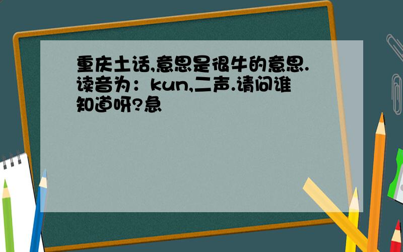 重庆土话,意思是很牛的意思.读音为：kun,二声.请问谁知道呀?急