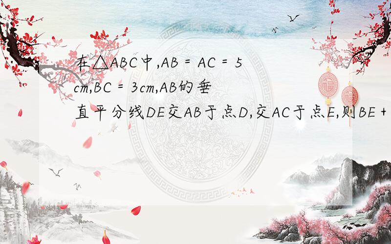 在△ABC中,AB＝AC＝5cm,BC＝3cm,AB的垂直平分线DE交AB于点D,交AC于点E,则BE＋EC＝＿cm.