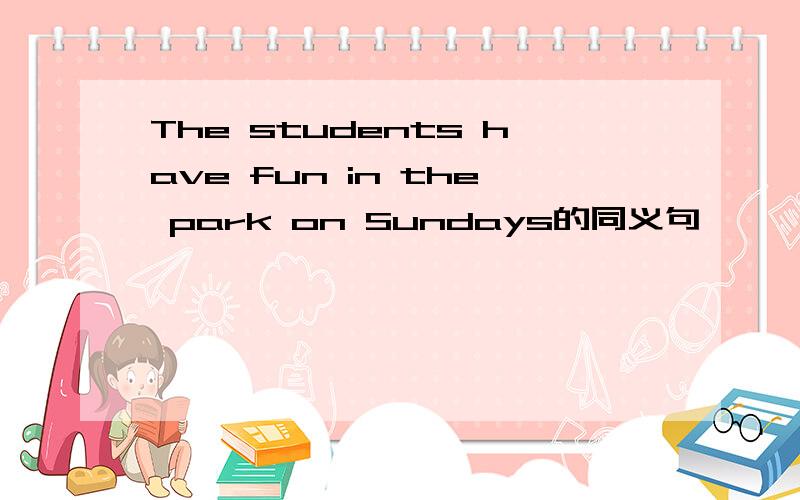 The students have fun in the park on Sundays的同义句