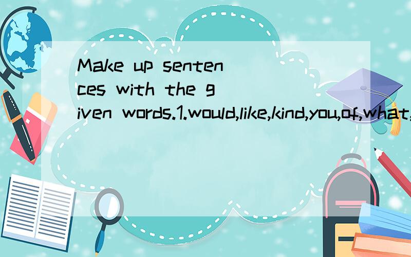 Make up sentences with the given words.1.would,like,kind,you,of,what,soup.(?)2.large,small,one,green,tea,orange,juice,one,and,please.(.)