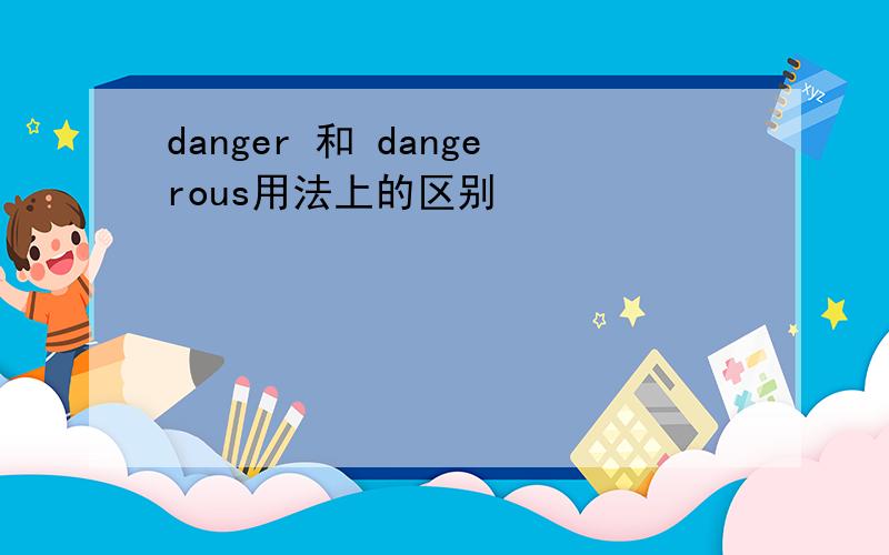 danger 和 dangerous用法上的区别