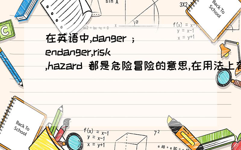 在英语中,danger ; endanger,risk ,hazard 都是危险冒险的意思,在用法上有什么不一样吗?