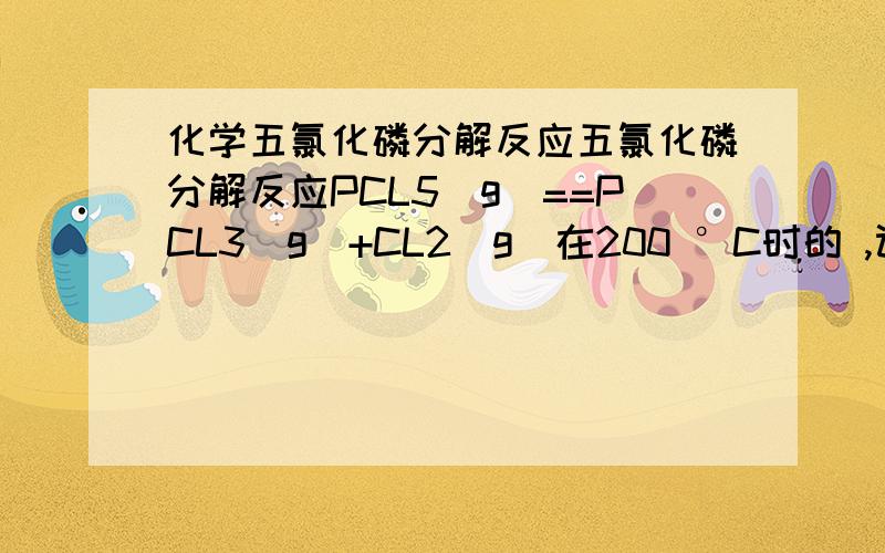 化学五氯化磷分解反应五氯化磷分解反应PCL5(g)==PCL3(g)+CL2(g)在200 °C时的 ,计算：（1）200 °C,200 kPa下PCl5的解离度.（2）摩尔比为1:5的PCl5与Cl2的混合物,在200 °C,101.325 kPa下,求达到化学平衡 时PCl5