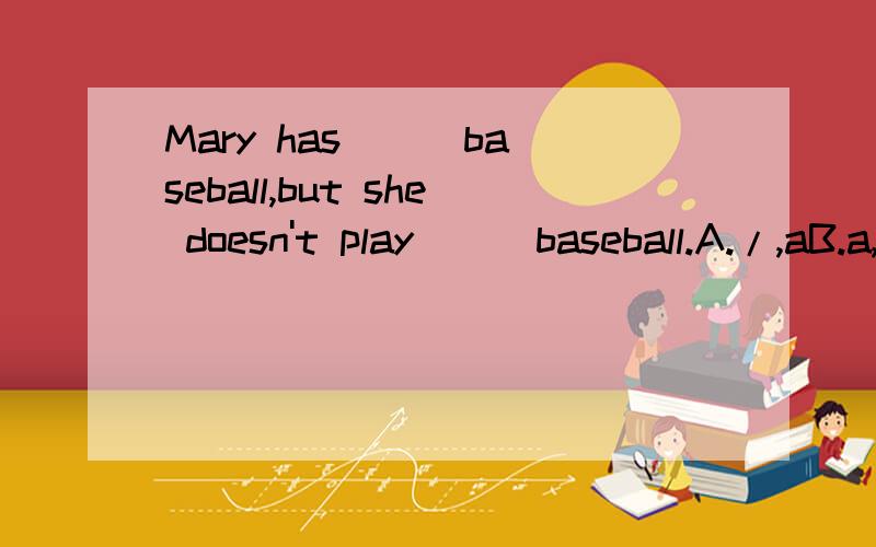 Mary has ( )baseball,but she doesn't play ( )baseball.A./,aB.a,/C.a,aD.the,the