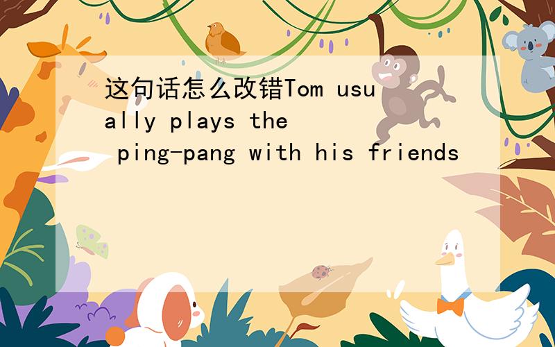 这句话怎么改错Tom usually plays the ping-pang with his friends