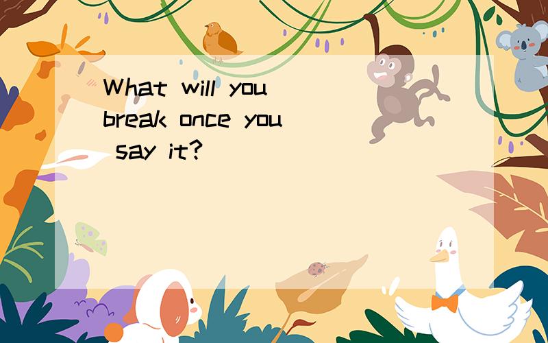 What will you break once you say it?