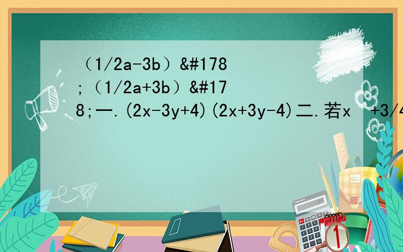 （1/2a-3b）²（1/2a+3b）²一.(2x-3y+4)(2x+3y-4)二.若x²+3/4x+2k是完全平方公式，则k=？三.（x-2y+z）²